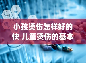 小孩烫伤怎样好的快 儿童烫伤的基本处理方法