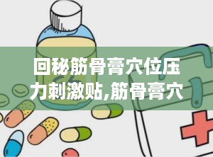 回秘筋骨膏穴位压力刺激贴,筋骨膏穴位压力刺激贴的神奇疗效