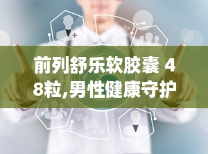 前列舒乐软胶囊 48粒,男性健康守护神，补肾益气，化瘀通淋”