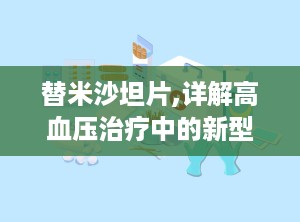 替米沙坦片,详解高血压治疗中的新型血管紧张素受体拮抗剂