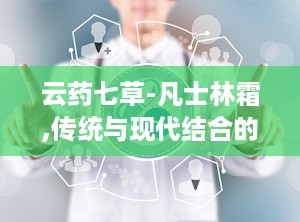 云药七草-凡士林霜,传统与现代结合的护肤新选择