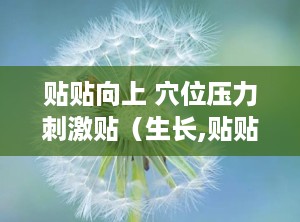 贴贴向上 穴位压力刺激贴（生长,贴贴向上穴位压力刺激贴，助力青少年健康成长