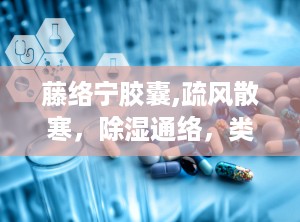 藤络宁胶囊,疏风散寒，除湿通络，类风湿关节炎的良药