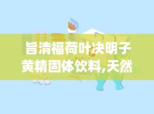 旨清福荷叶决明子黄精固体饮料,天然草本，护眼养肝，健康生活新选择”