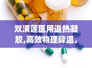 双潢莲医用退热凝胶,高效物理降温，守护家庭健康防线”