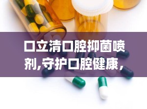 口立清口腔抑菌喷剂,守护口腔健康，轻松应对口腔问题”