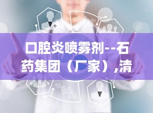 口腔炎喷雾剂--石药集团（厂家）,清热解毒，消炎止痛，守护口腔健康首选良药”