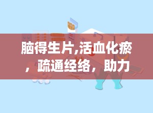 脑得生片,活血化瘀，疏通经络，助力脑部健康