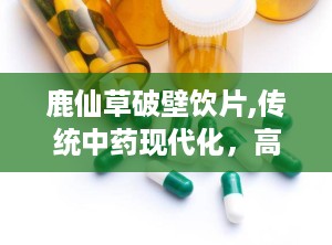鹿仙草破壁饮片,传统中药现代化，高效吸收新体验