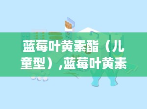 蓝莓叶黄素酯（儿童型）,蓝莓叶黄素酯的营养奥秘与科学益处
