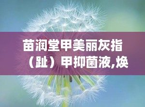 苗润堂甲美丽灰指（趾）甲抑菌液,焕新指甲健康