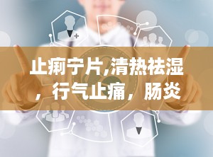 止痢宁片,清热祛湿，行气止痛，肠炎痢疾的克星