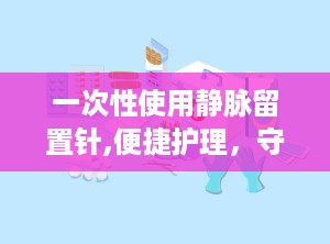 一次性使用静脉留置针,便捷护理，守护患者静脉安全