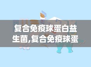复合免疫球蛋白益生菌,复合免疫球蛋白益生菌的全面解析