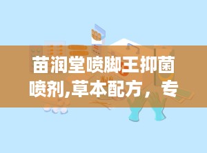 苗润堂喷脚王抑菌喷剂,草本配方，专业呵护足部健康