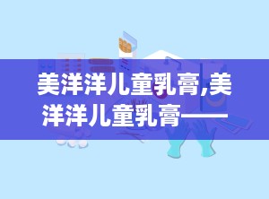 美洋洋儿童乳膏,美洋洋儿童乳膏——天然植物精华守护儿童健康”