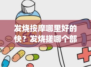 发烧按摩哪里好的快？发烧搓哪个部位退烧快