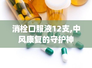 消栓口服液12支,中风康复的守护神