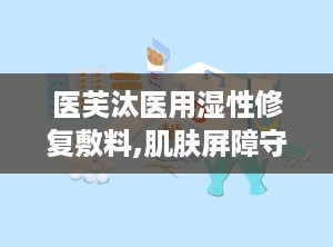 医芙汰医用湿性修复敷料,肌肤屏障守护者，专业修复肌肤不适