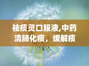 祛痰灵口服液,中药清肺化痰，缓解痰热咳嗽的良方