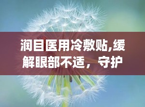 润目医用冷敷贴,缓解眼部不适，守护视力健康的新选择