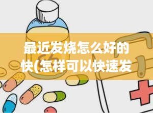 最近发烧怎么好的快(怎样可以快速发烧)