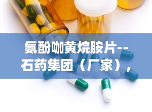 氨酚咖黄烷胺片--石药集团（厂家）,石药集团生产的感冒用药，缓解发热、头痛、鼻塞等症状