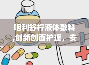咽利舒柠液体敷料,创新创面护理，安全有效守护健康