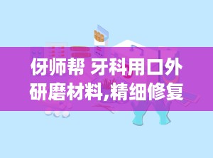 伢师帮 牙科用口外研磨材料,精细修复，牙齿之美