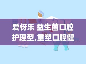 爱伢乐 益生菌口腔护理型,重塑口腔健康，守护微笑之美