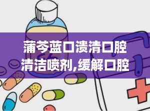 蒲芩蓝口溃清口腔清洁喷剂,缓解口腔不适，守护口腔健康新选择”