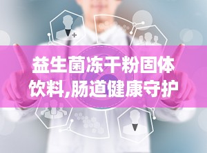 益生菌冻干粉固体饮料,肠道健康守护者，便捷营养新选择