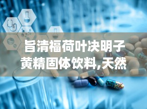 旨清福荷叶决明子黄精固体饮料,天然草本，护眼养肝，健康生活新选择”