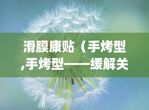 滑膜康贴（手烤型,手烤型——缓解关节不适，温暖呵护您的双手