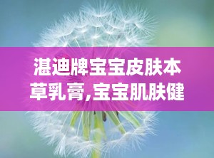 湛迪牌宝宝皮肤本草乳膏,宝宝肌肤健康守护者——湛迪牌皮肤本草乳膏功效解析