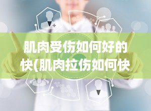 肌肉受伤如何好的快(肌肉拉伤如何快速恢复)