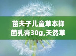 苗夫子儿童草本抑菌乳膏30g,天然草本，呵护宝宝肌肤健康”