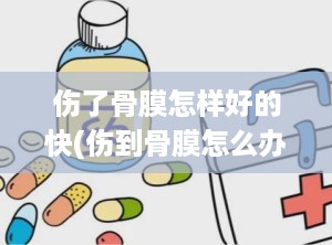 伤了骨膜怎样好的快(伤到骨膜怎么办才好)