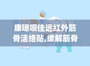 康嗯呗佳远红外筋骨活络贴,缓解筋骨不适，守护健康生活新选择”