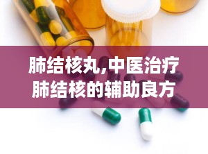 肺结核丸,中医治疗肺结核的辅助良方