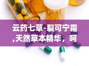 云药七草-裂可宁霜,天然草本精华，呵护肌肤健康之道”