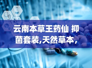 云南本草王药仙 抑菌套装,天然草本，守护肌肤健康”