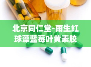 北京同仁堂-雨生红球藻蓝莓叶黄素胶囊,护眼保健，守护视力健康新选择”