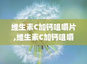 维生素C加钙咀嚼片,维生素C加钙咀嚼片，营养补充新选择