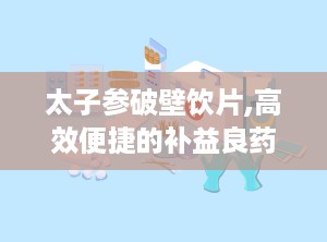 太子参破壁饮片,高效便捷的补益良药