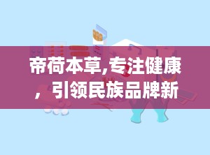 帝荷本草,专注健康，引领民族品牌新风尚”