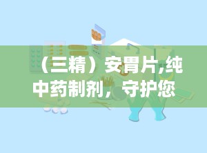 （三精）安胃片,纯中药制剂，守护您的肠胃健康