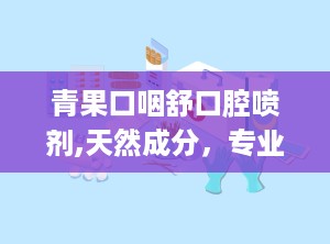 青果口咽舒口腔喷剂,天然成分，专业呵护口腔健康”