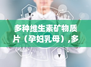 多种维生素矿物质片（孕妇乳母）,多种维生素矿物质片全面解析