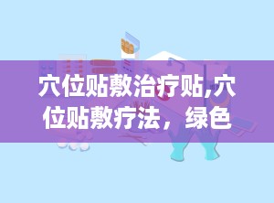 穴位贴敷治疗贴,穴位贴敷疗法，绿色养生新选择
